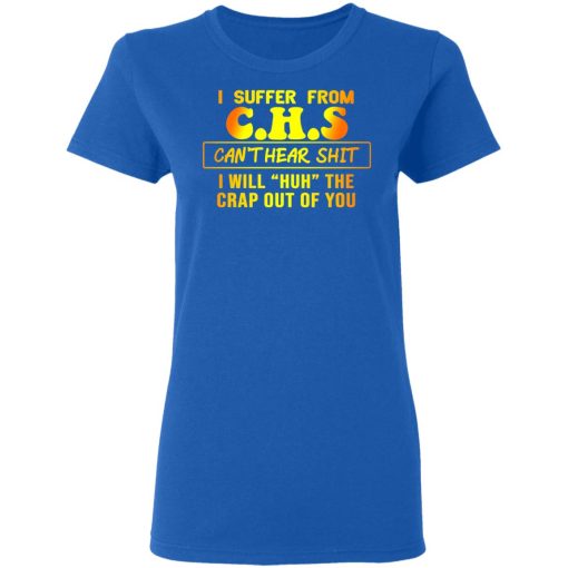 I Suffer From C.H.S Can’t Hear Shit I Will Huh The Crap Out Of You Shirt - Image 8