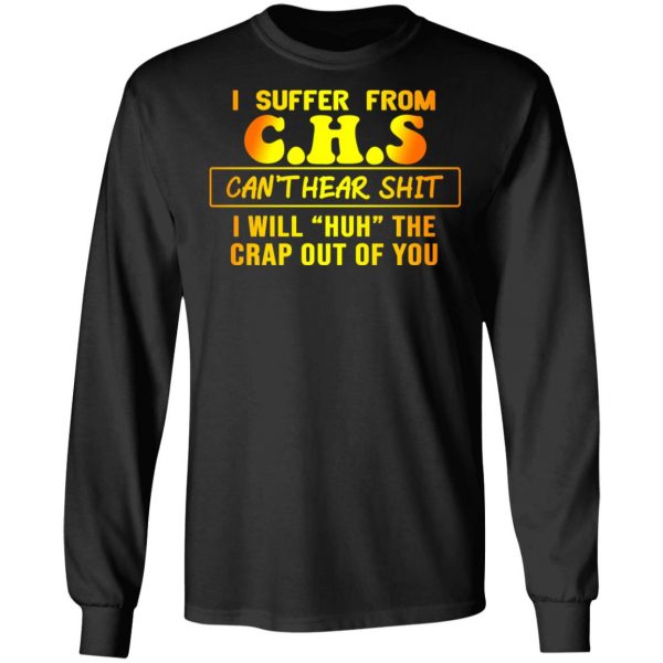 I Suffer From C.H.S Can’t Hear Shit I Will Huh The Crap Out Of You Shirt 9