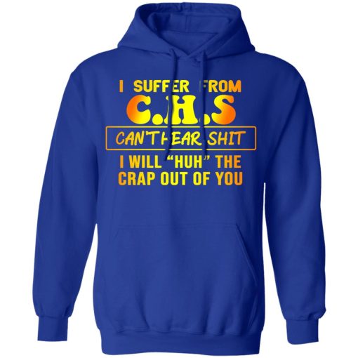 I Suffer From C.H.S Can’t Hear Shit I Will Huh The Crap Out Of You Shirt 13