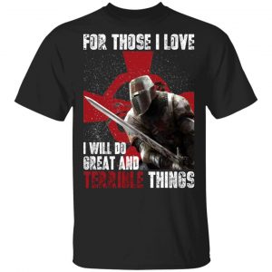 Knights Templar For Those I Love I Will Do Great And Terrible Things Shirt Knights Templar