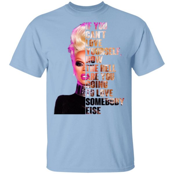 If You Can’t Love Yourself How The Hell Are You Going To Love Somebody Else RuPaul Shirt Apparel 3