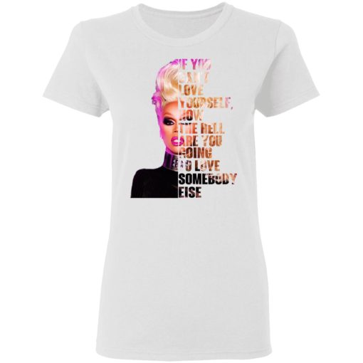 If You Can’t Love Yourself How The Hell Are You Going To Love Somebody Else RuPaul Shirt - Image 5