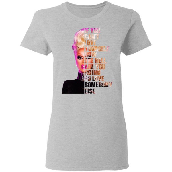 If You Can’t Love Yourself How The Hell Are You Going To Love Somebody Else RuPaul Shirt Apparel 8