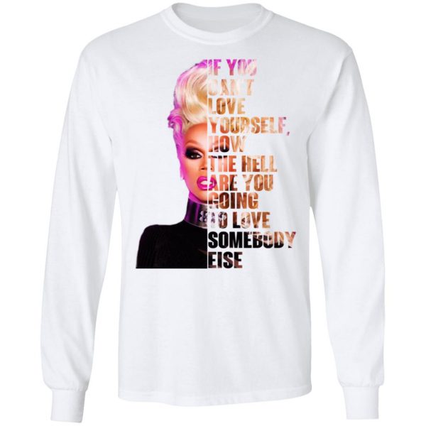 If You Can’t Love Yourself How The Hell Are You Going To Love Somebody Else RuPaul Shirt Apparel 10