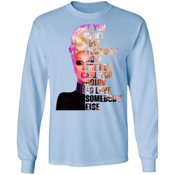 If You Can’t Love Yourself How The Hell Are You Going To Love Somebody Else RuPaul Shirt Apparel 11