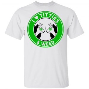 I Love Titties & Weed Shirt Weed 2