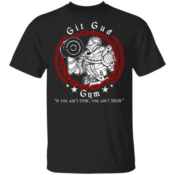 Git Gud Gym If You Ain’t Dyin’ You Ain’t Tryin’ Shirt 1