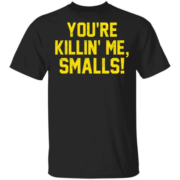 You’re Killin’ Me Smalls Shirt Apparel 3