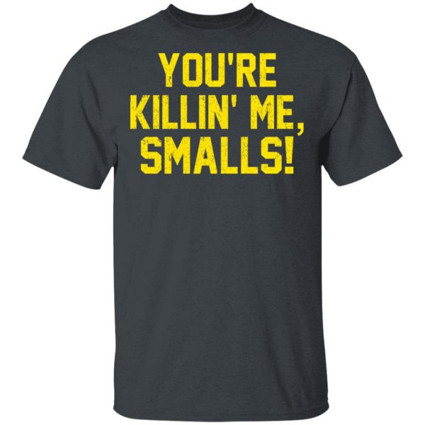 You’re Killin’ Me Smalls Shirt Apparel 4