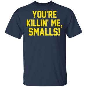 You’re Killin’ Me Smalls Shirt 15