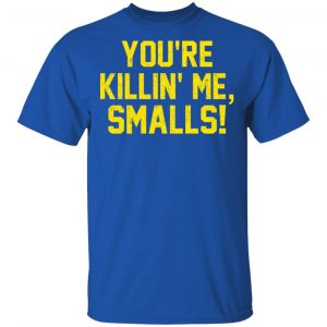 You’re Killin’ Me Smalls Shirt 16