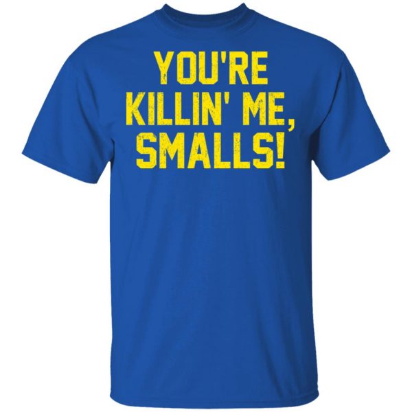 You’re Killin’ Me Smalls Shirt Apparel 6