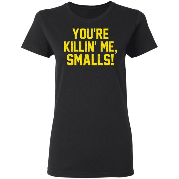 You’re Killin’ Me Smalls Shirt Apparel 7