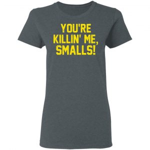 You’re Killin’ Me Smalls Shirt 18