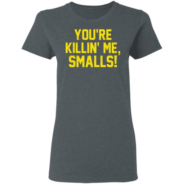 You’re Killin’ Me Smalls Shirt Apparel 8