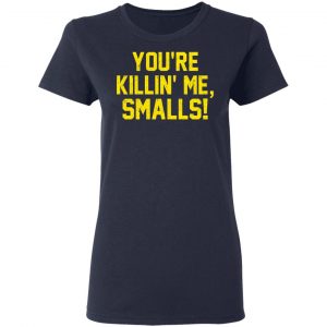 You’re Killin’ Me Smalls Shirt 19