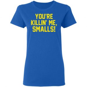 You’re Killin’ Me Smalls Shirt 20