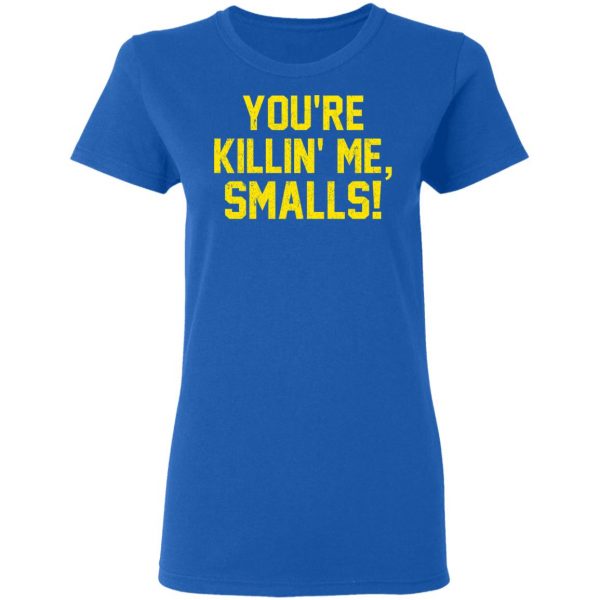 You’re Killin’ Me Smalls Shirt Apparel 10