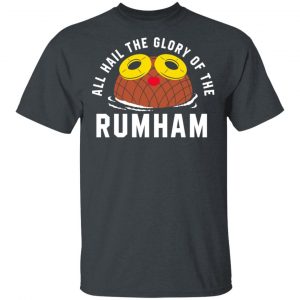 Rum Ham All Hail The Glory Of The Rum Ham Shirt Hot Products 2