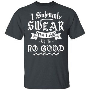 I Solemnly Swear That I Am Up To No Good Shirt 1