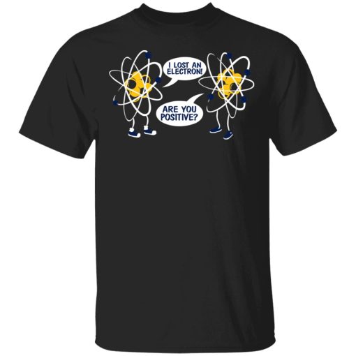 I Lost An Electron Are You Positive Shirt 1