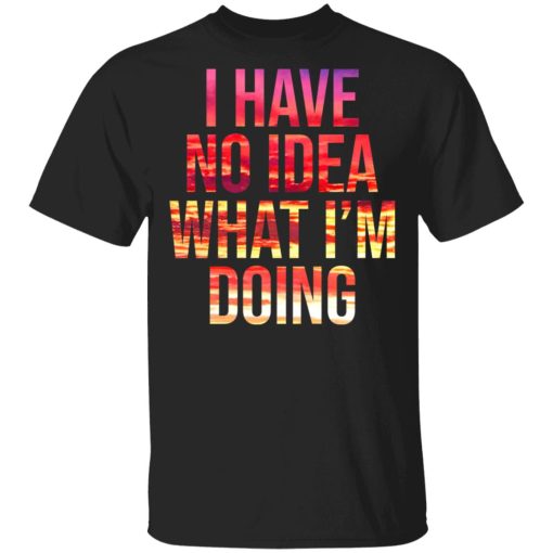 I Have No Idea What I’m Doing Shirt 1