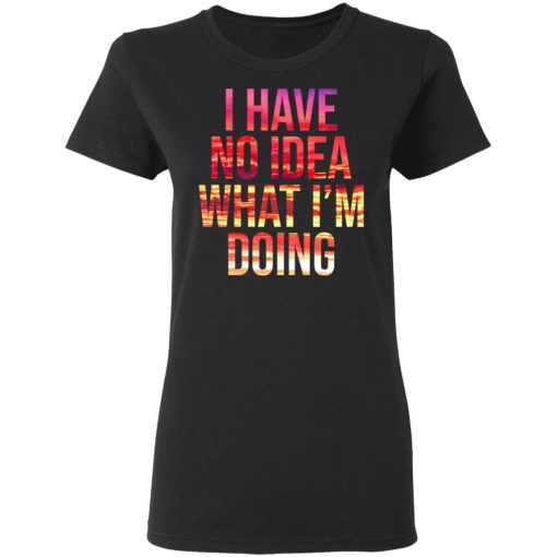 I Have No Idea What I’m Doing Shirt 5