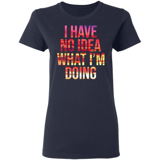 I Have No Idea What I’m Doing Shirt 7