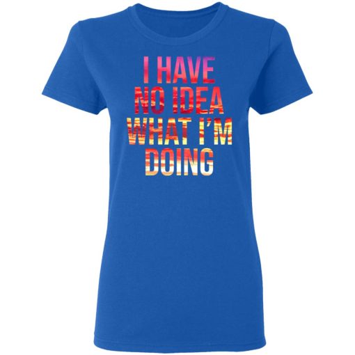 I Have No Idea What I’m Doing Shirt 8