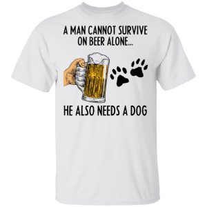 A Man Cannot Survive On Beer Alone He Also Needs A Dog Shirt 13