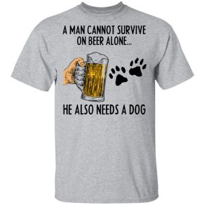 A Man Cannot Survive On Beer Alone He Also Needs A Dog Shirt 14