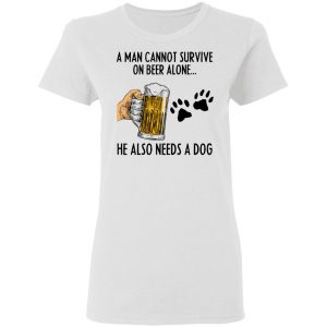 A Man Cannot Survive On Beer Alone He Also Needs A Dog Shirt 16