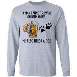 A Man Cannot Survive On Beer Alone He Also Needs A Dog Shirt 18