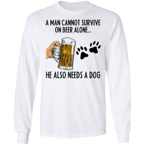 A Man Cannot Survive On Beer Alone He Also Needs A Dog Shirt 19