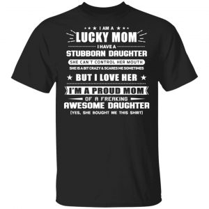 I Am A Lucky Mom Have A Stubborn Daughter T-Shirts Apparel