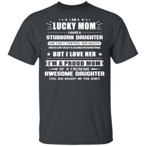 I Am A Lucky Mom Have A Stubborn Daughter T-Shirts Apparel 2
