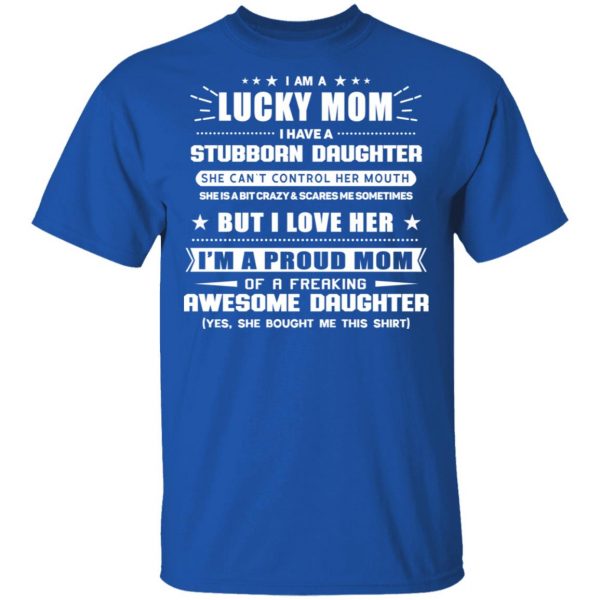 I Am A Lucky Mom Have A Stubborn Daughter T-Shirts Apparel 6