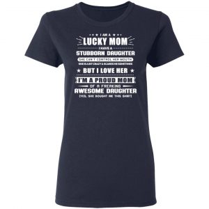 I Am A Lucky Mom Have A Stubborn Daughter T-Shirts 19