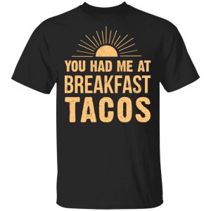 You Had Me At Breakfast Tacos Shirt Apparel