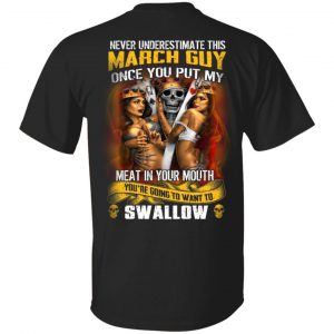 Never Underestimate This March Guy Once You Put My Meat In You Mouth T-Shirts March Birthday Gift