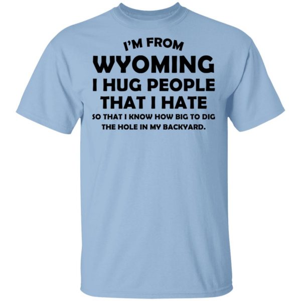 I'm From Wyoming I Hug People That I Hate Shirt 1