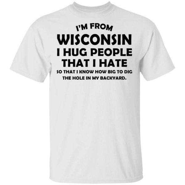 I'm From Wisconsin I Hug People That I Hate Shirt 2