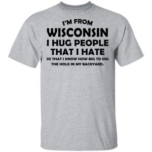 I'm From Wisconsin I Hug People That I Hate Shirt 14