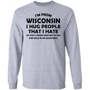 I'm From Wisconsin I Hug People That I Hate Shirt 18