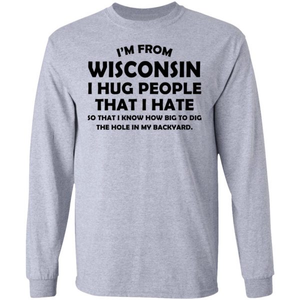 I'm From Wisconsin I Hug People That I Hate Shirt 7