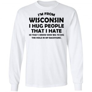 I'm From Wisconsin I Hug People That I Hate Shirt 19