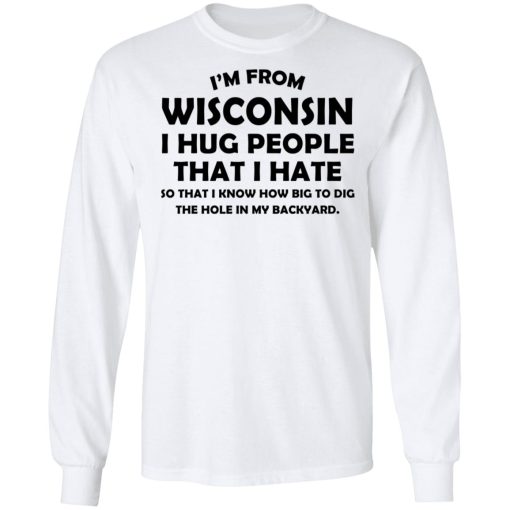 I'm From Wisconsin I Hug People That I Hate Shirt 8