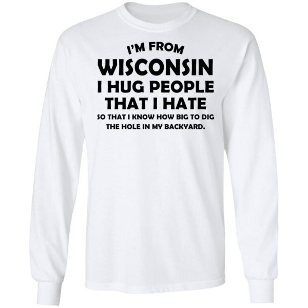 I'm From Wisconsin I Hug People That I Hate Shirt 8