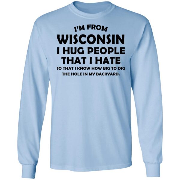 I'm From Wisconsin I Hug People That I Hate Shirt 9