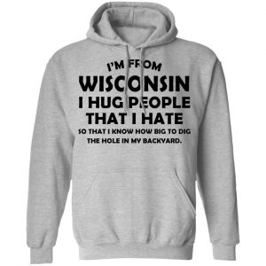 I'm From Wisconsin I Hug People That I Hate Shirt 21
